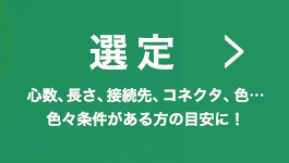 選定(心数、長さ、接続先、コネクタ、色…色々条件がある方の目安に！)